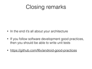 Closing remarks
• In the end it’s all about your architecture
• If you follow software development good practices,
then you should be able to write unit tests
• https://github.com/f6v/android-good-practices
 