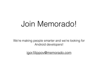 Join Memorado!
We’re making people smarter and we’re looking for
Android developers!
igor.ﬁlippov@memorado.com
 
