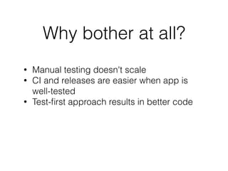Why bother at all?
• Manual testing doesn't scale
• CI and releases are easier when app is  
well-tested
• Test-ﬁrst approach results in better code
 