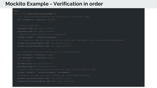 Mockito Example - Verification in order
@Test
public void test6_verificationInOrder () {
// A. Single mock whose methods must be invoked in a particular order
List singleMock = mock(List.class);
//using a single mock
singleMock.add( "was added first" );
singleMock.add( "was added second" );
//create an inOrder verifier for a single mock
InOrder inOrder = inOrder(singleMock) ;
//following will make sure that add is first called with "was added first, then with "was added second"
inOrder.verify(singleMock).add( "was added first" );
inOrder.verify(singleMock).add( "was added second" );
// B. Multiple mocks that must be used in a particular order
List firstMock = mock(List.class);
List secondMock = mock(List.class);
//using mocks
firstMock.add( "was called first" );
secondMock.add( "was called second" );
//create inOrder object passing any mocks that need to be verified in order
InOrder inOrder2 = inOrder(firstMock , secondMock) ;
//following will make sure that firstMock was called before secondMock
inOrder2.verify(firstMock).add( "was called first" );
inOrder2.verify(secondMock).add( "was called second" );
}
 