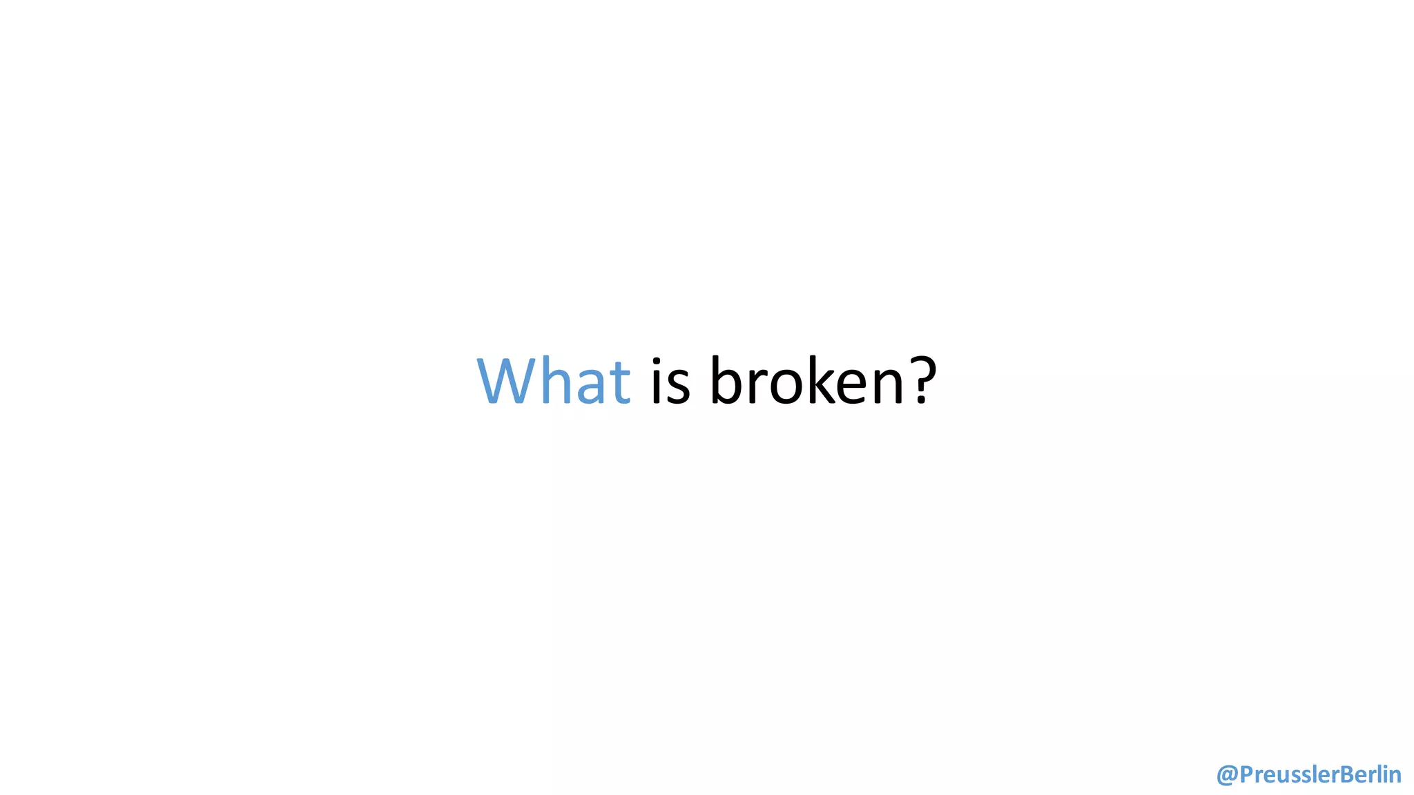 What	is	broken?
@PreusslerBerlin
 