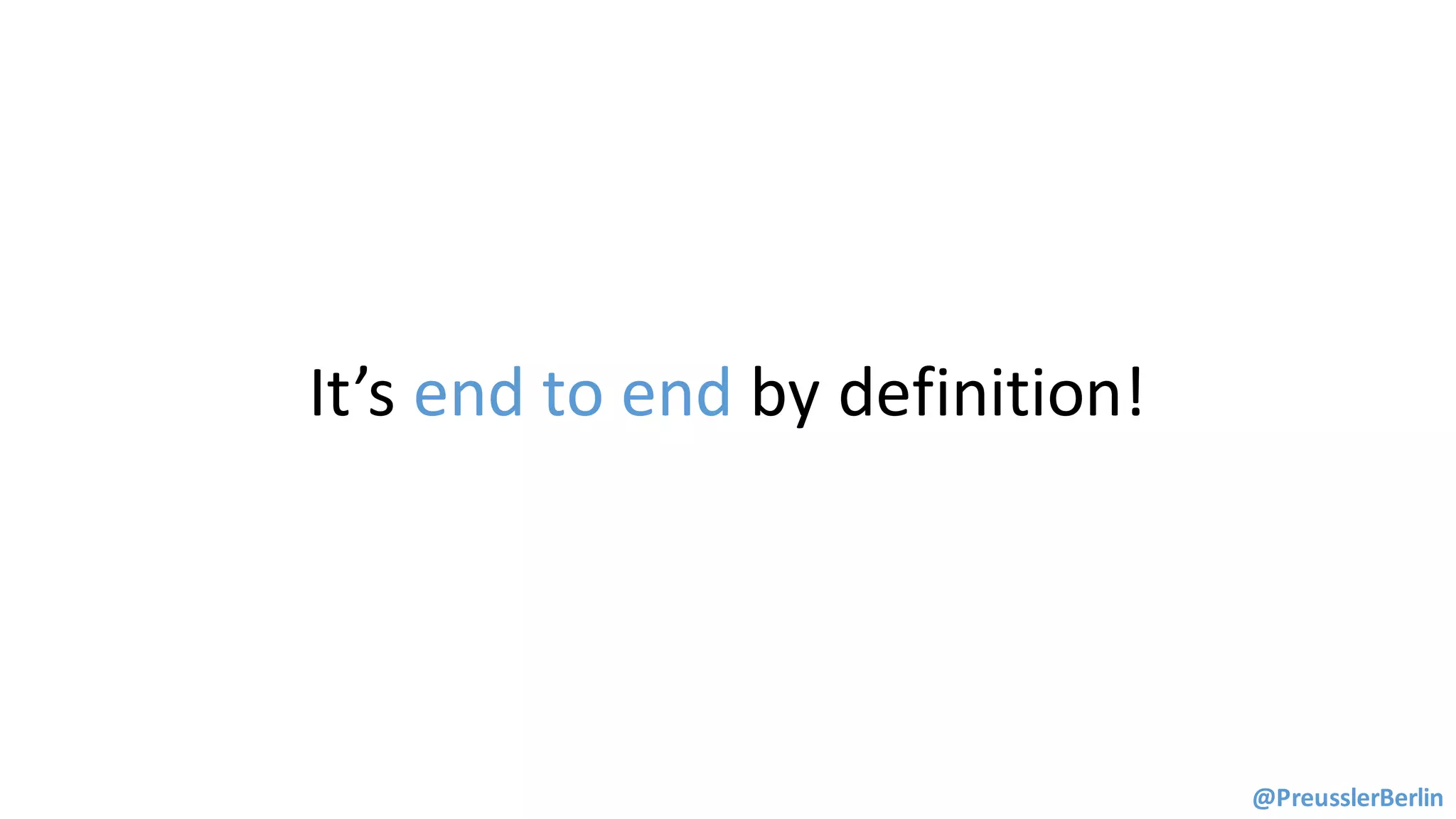 It’s	end	to	end by	definition!
@PreusslerBerlin
 