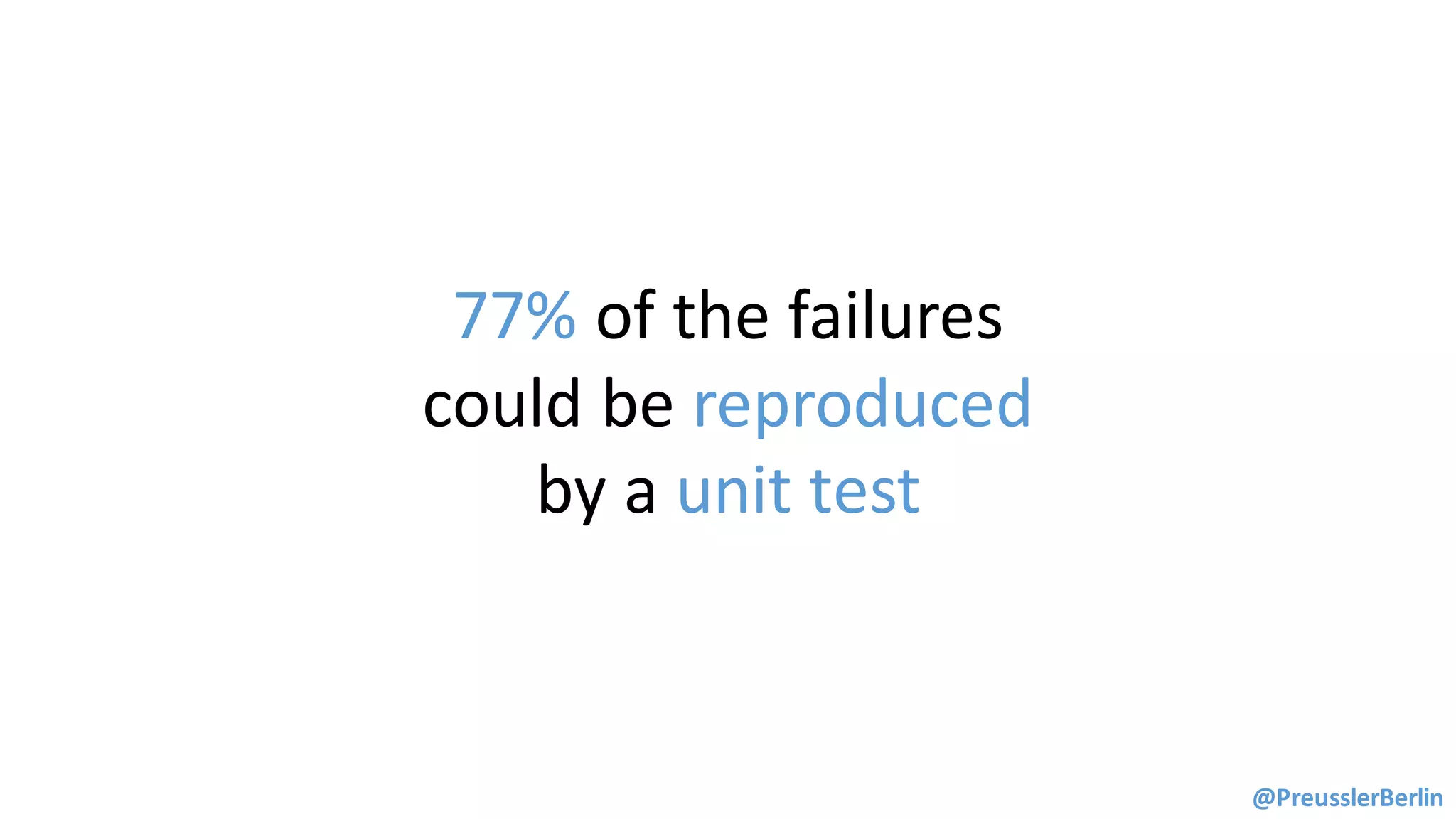 77%	of	the	failures	
could	be reproduced	
by	a	unit	test
@PreusslerBerlin
 