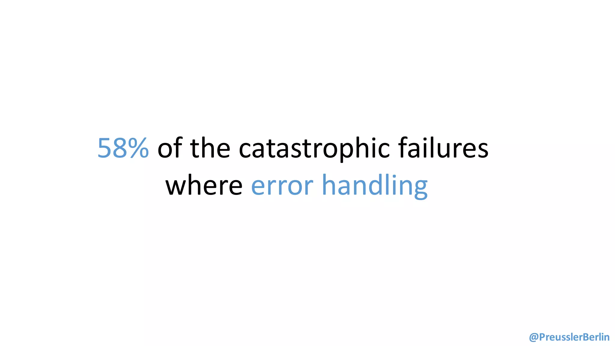 58%	of	the	catastrophic	failures	
where	error	handling
@PreusslerBerlin
 