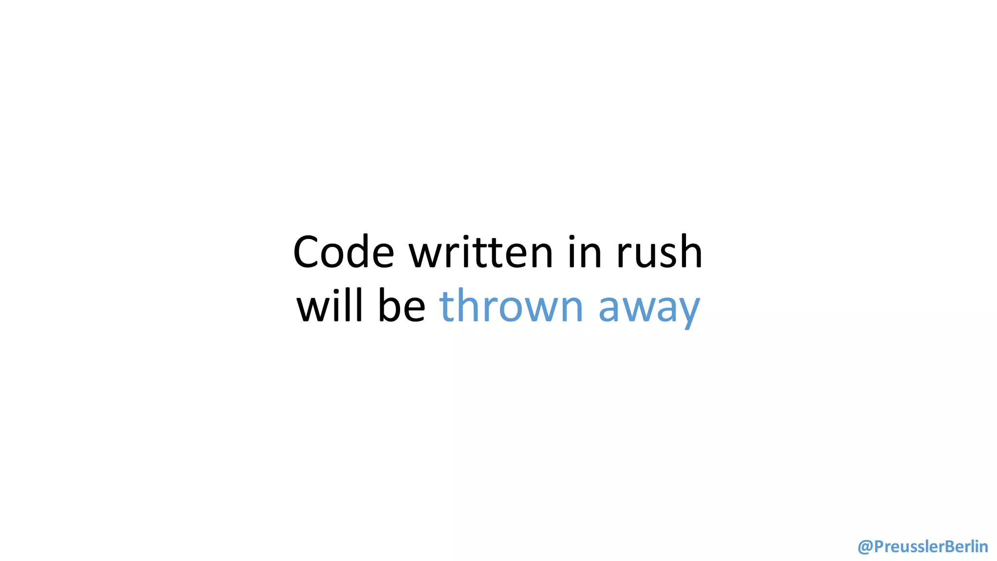 Code	written	in	rush	
will	be	thrown	away
@PreusslerBerlin
 