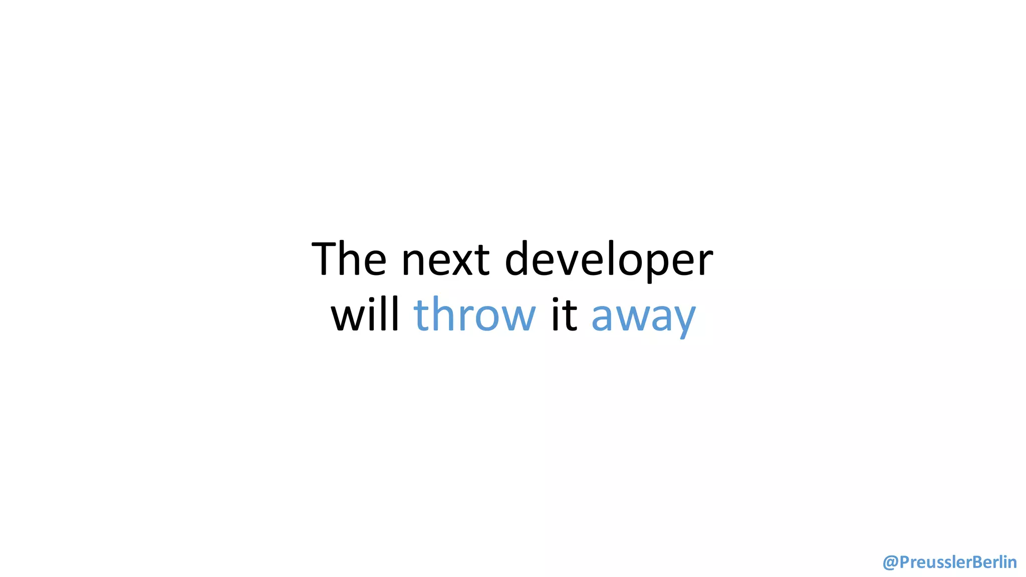 The	next	developer	
will	throw	it away
@PreusslerBerlin
 