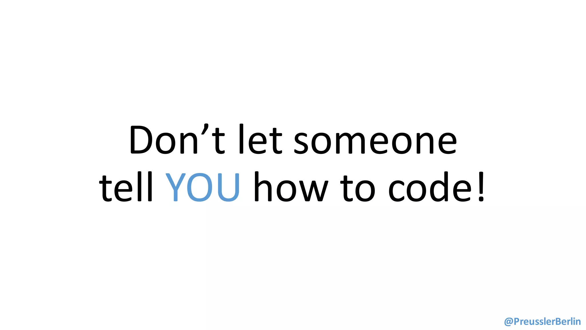 Don’t	let	someone	
tell	YOU how	to	code!
@PreusslerBerlin
 