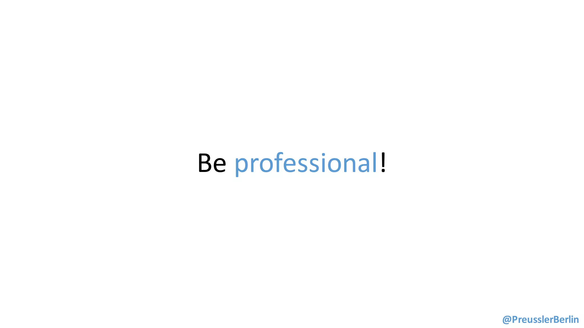 Be	professional!
@PreusslerBerlin
 