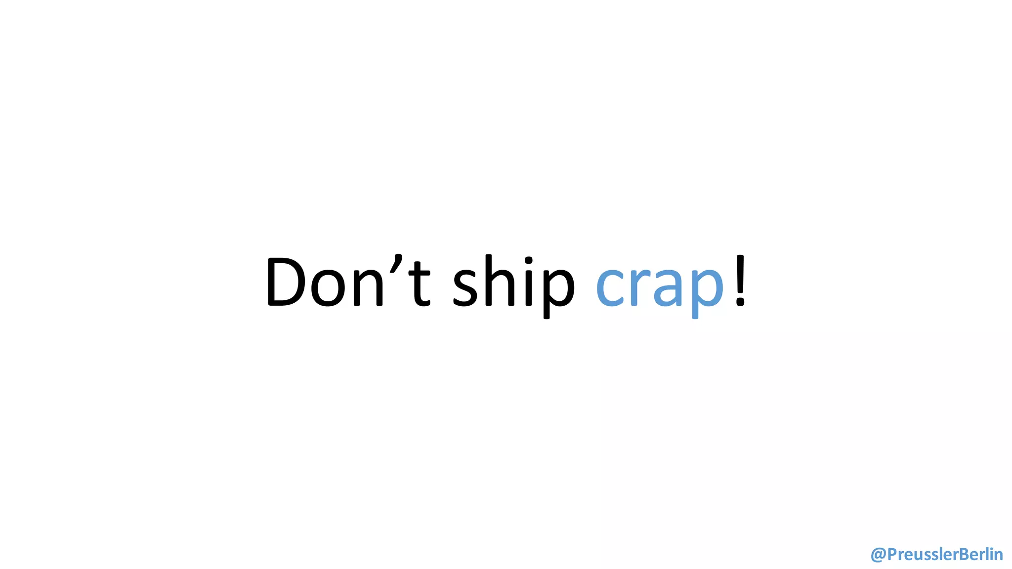 Don’t	ship	crap!
@PreusslerBerlin
 