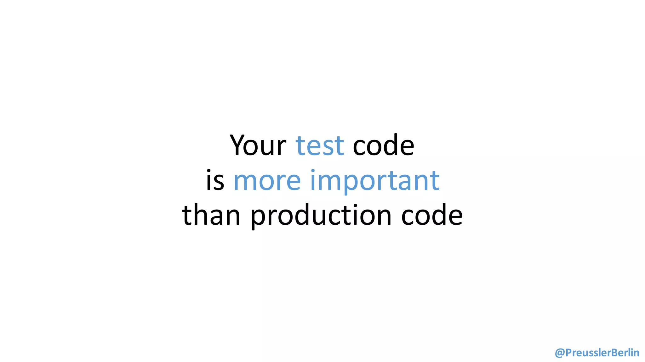 Your	test code	
is	more	important	
than	production	code
@PreusslerBerlin
 