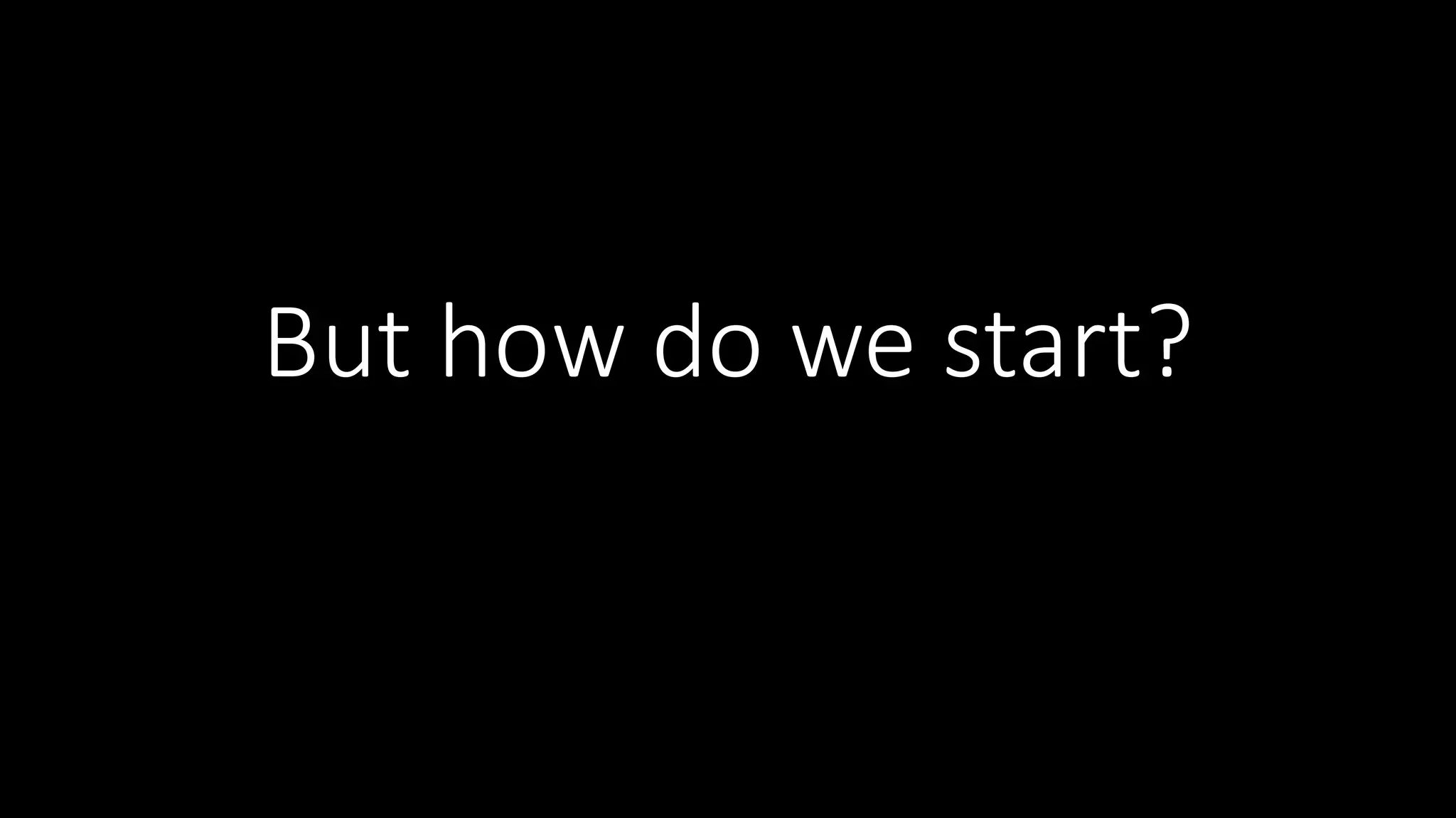 But	how	do	we	start?
 