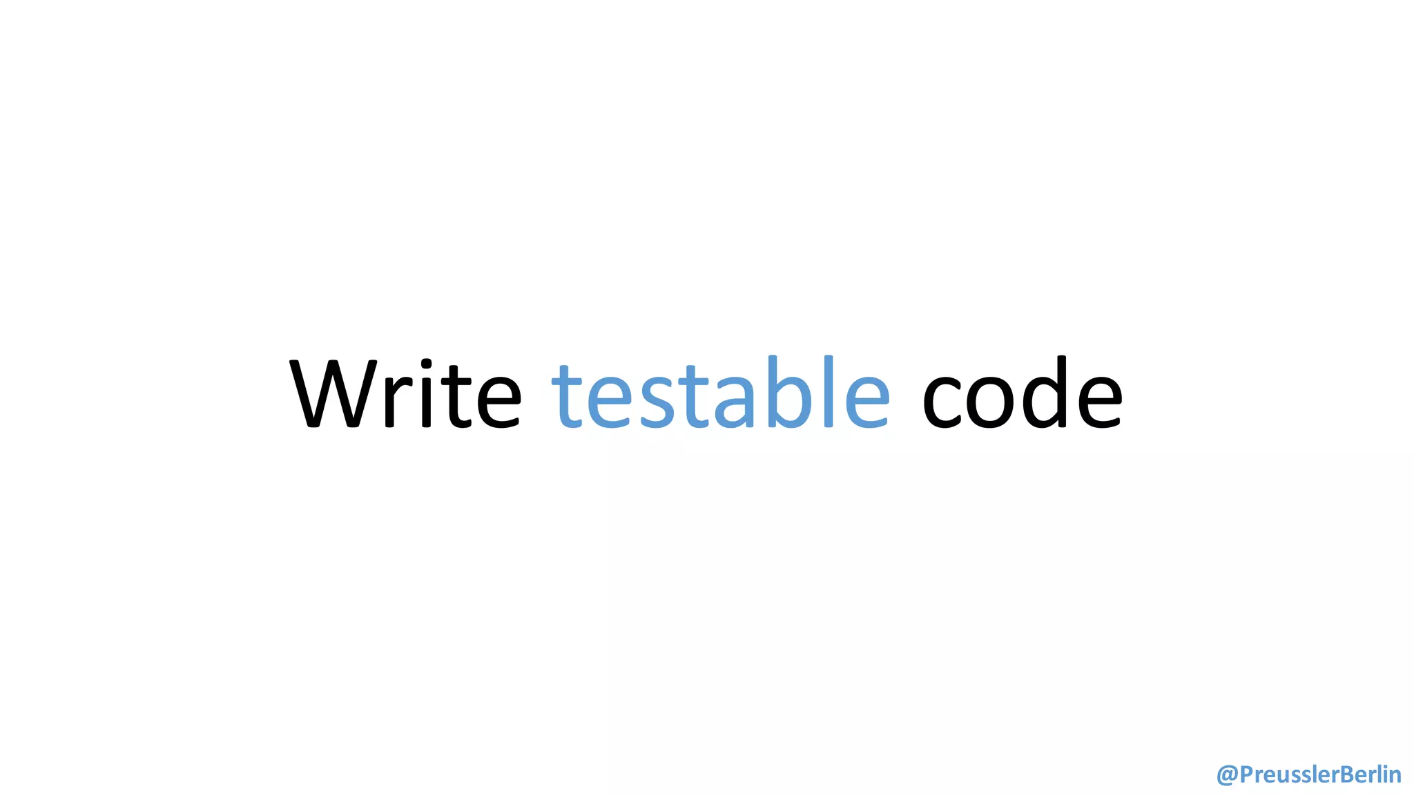 Write	testable	code
@PreusslerBerlin
 