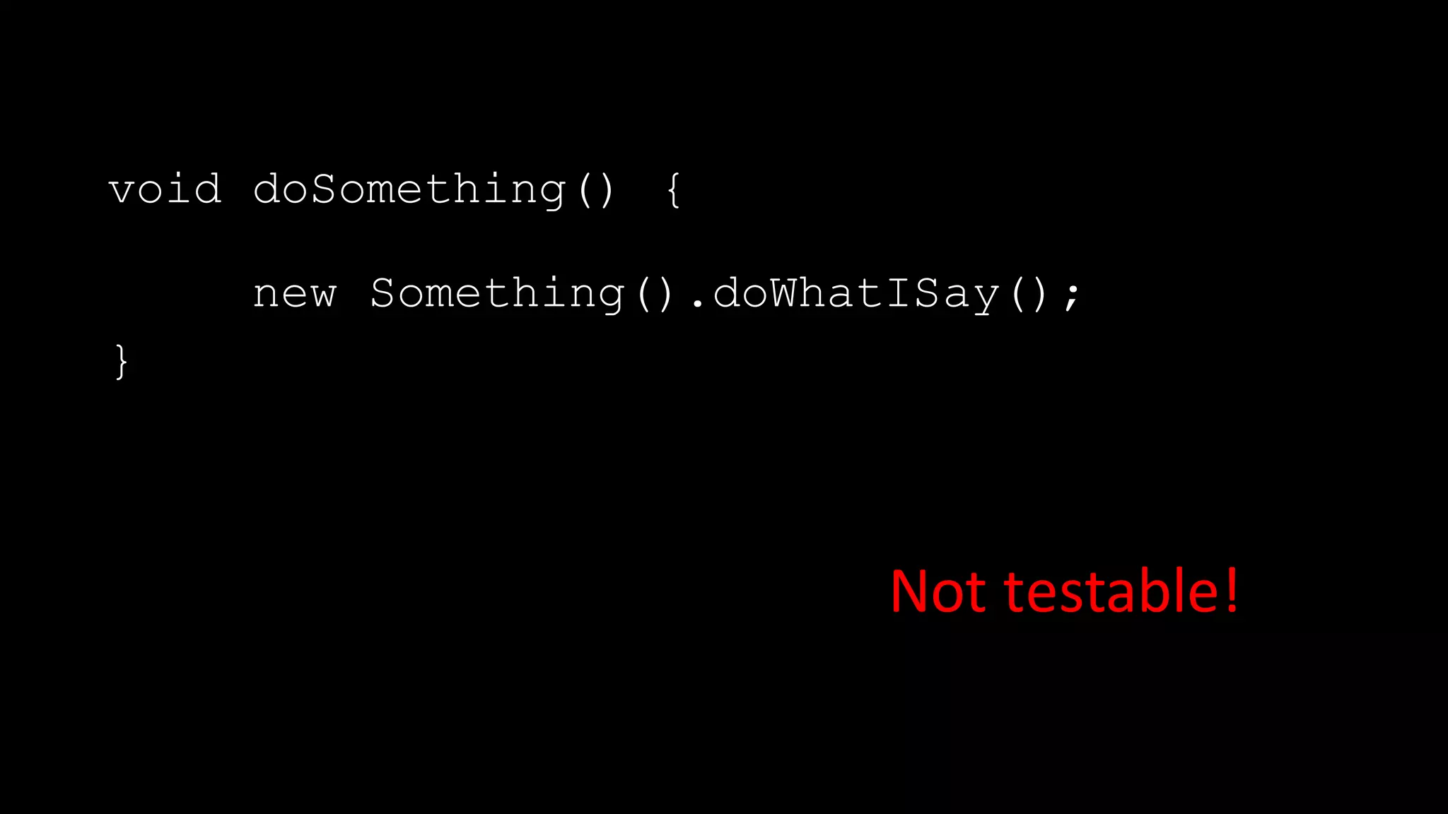 void doSomething() {
new Something().doWhatISay();
}
Not	testable!
 