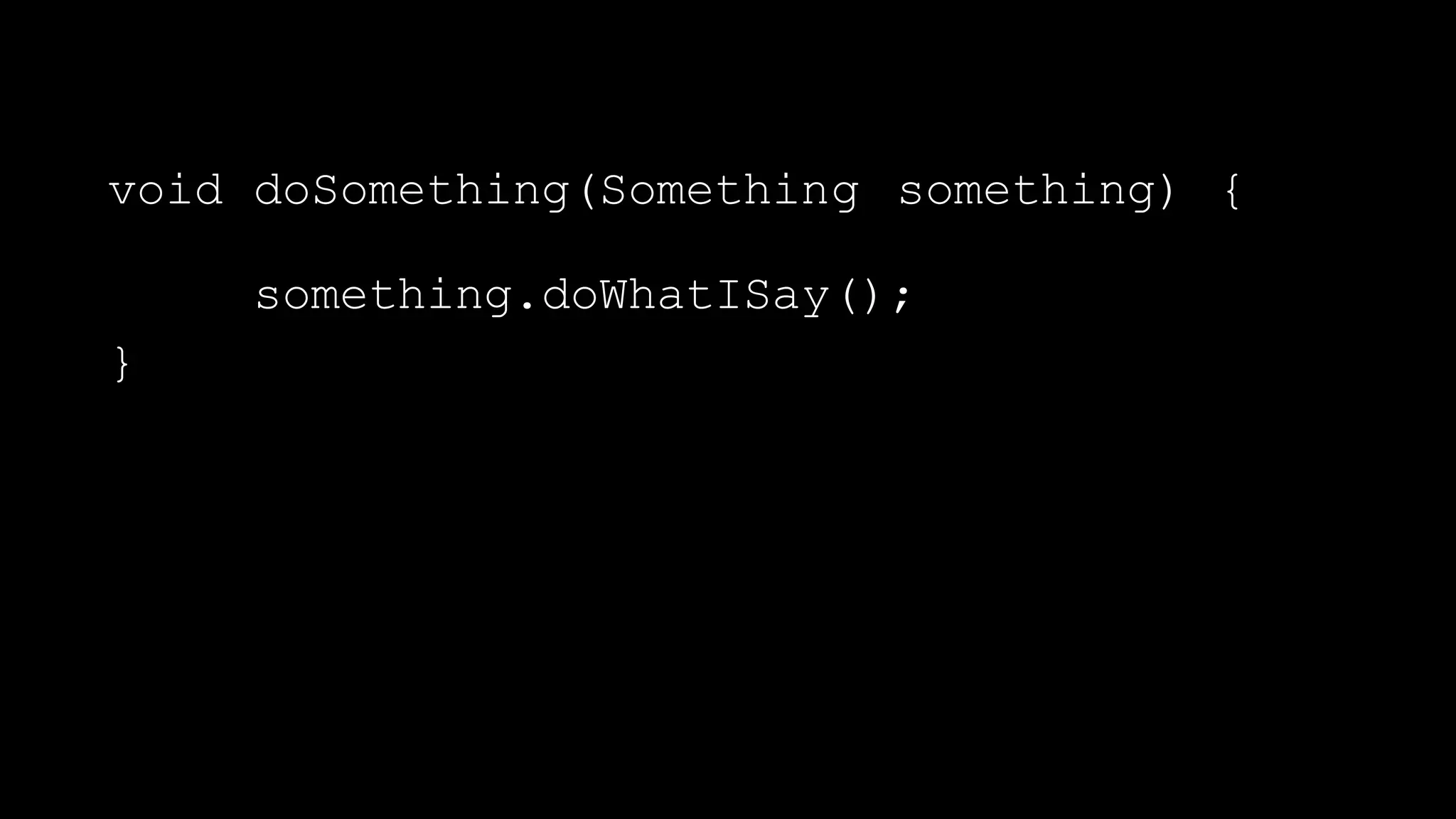 void doSomething(Something something) {
something.doWhatISay();
}
 