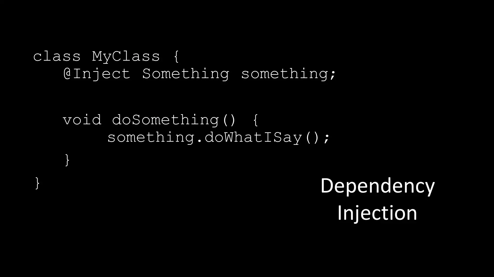 class MyClass {
@Inject Something something;
void doSomething() {
something.doWhatISay();
}
} Dependency	
Injection
 