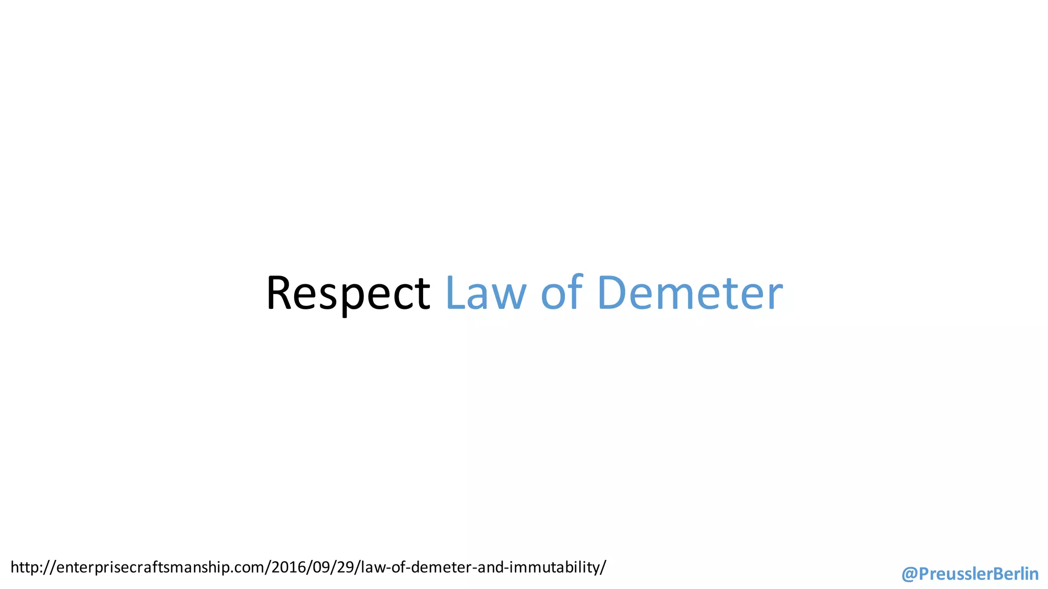 Respect	Law	of	Demeter
http://enterprisecraftsmanship.com/2016/09/29/law-of-demeter-and-immutability/ @PreusslerBerlin
 