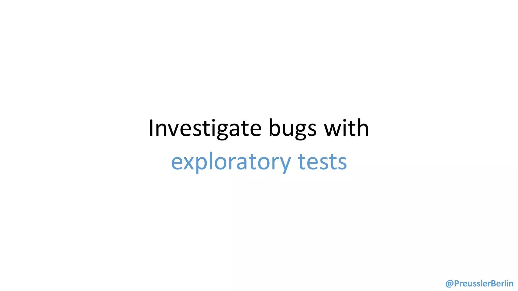 Investigate	bugs	with
exploratory	tests
@PreusslerBerlin
 