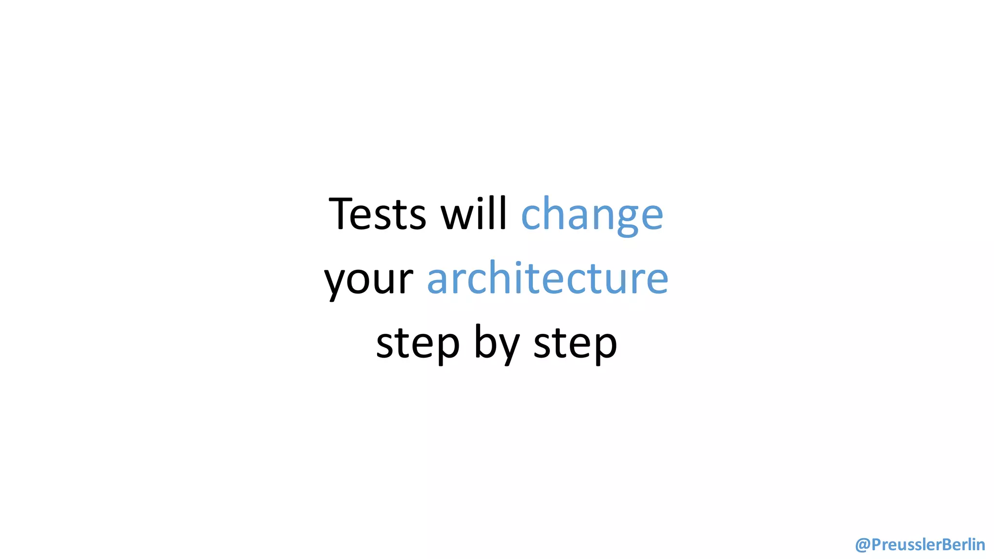 Tests	will	change	
your	architecture	
step	by	step
@PreusslerBerlin
 