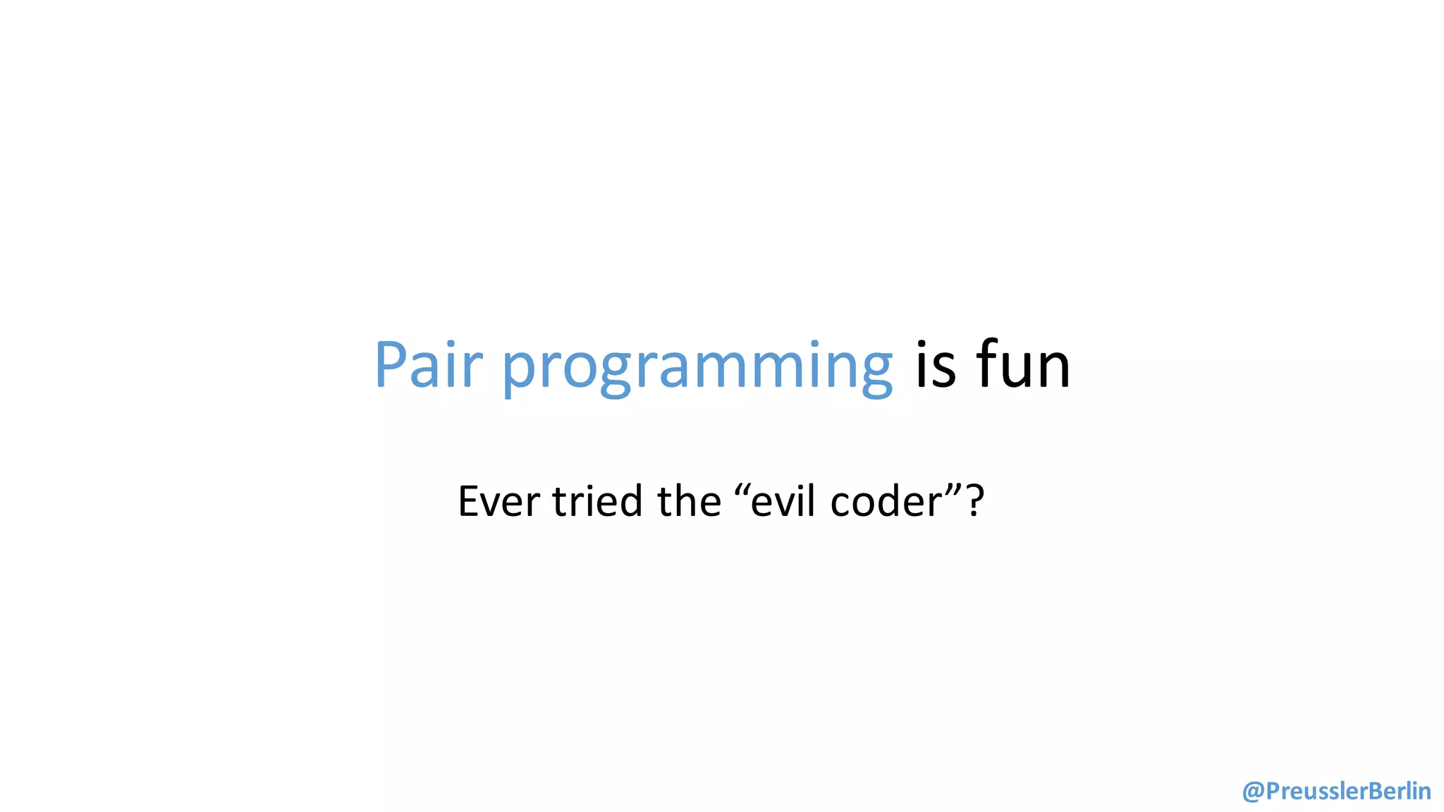 Pair	programming	is	fun
@PreusslerBerlin
Ever	tried	the	“evil	coder”?
 
