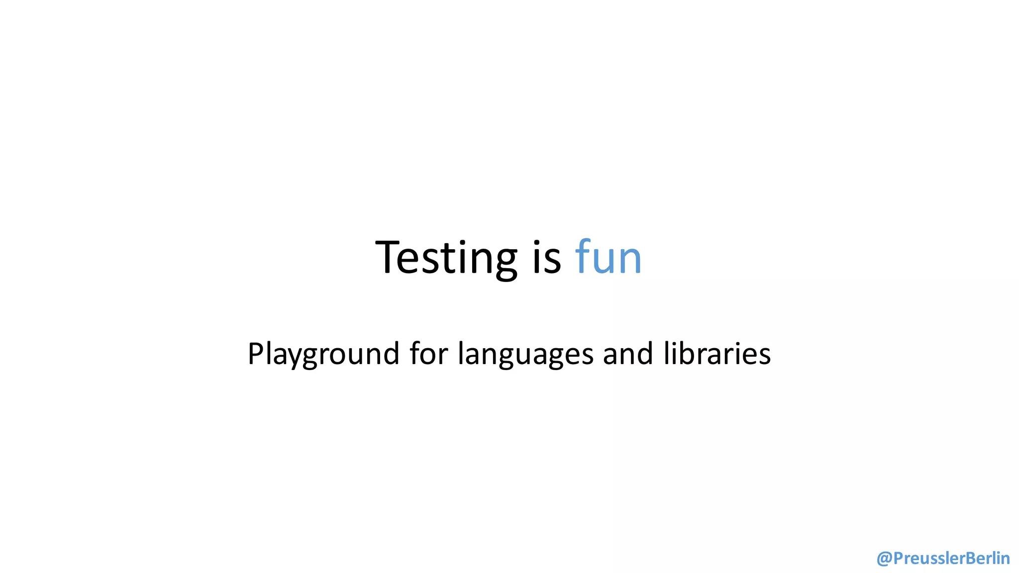 Testing	is	fun
@PreusslerBerlin
Playground	for	languages	and	libraries
 