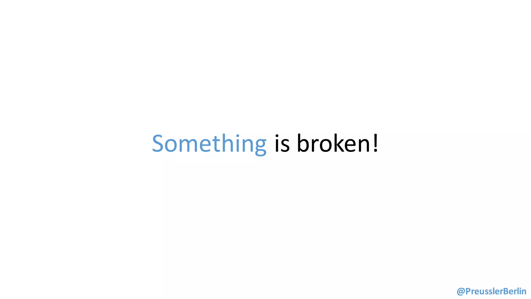 Something is	broken!
@PreusslerBerlin
 