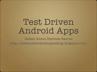 Test Driven
    Android Apps
         Rafael Adson Barbosa Barros
http://yetanotherdevelopersblog.blogspot.com/
 