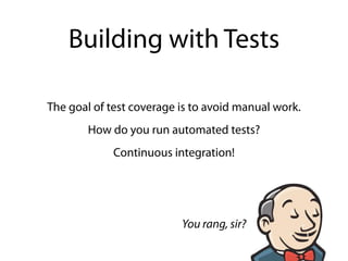 Building with Tests
The goal of test coverage is to avoid manual work.
How do you run automated tests?
Continuous integration!
You rang, sir?
 