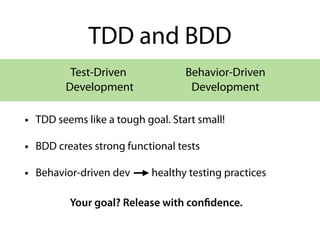 TDD and BDD
• TDD seems like a tough goal. Start small!
• BDD creates strong functional tests
• Behavior-driven dev healthy testing practices
Test-Driven
Development
Your goal? Release with confidence.
Behavior-Driven
Development
 