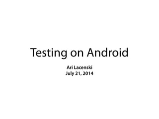 Testing on Android
Ari Lacenski
July 21, 2014
 