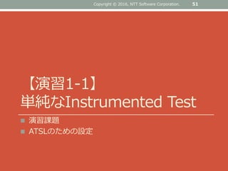 【演習1-1】
単純なInstrumented Test
 演習課題
 ATSLのための設定
51Copyright © 2016, NTT Software Corporation.
 