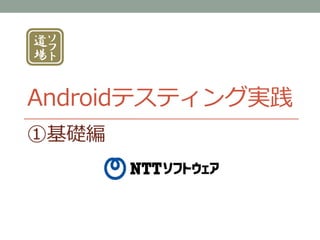 Androidテスティング実践
①基礎編
 