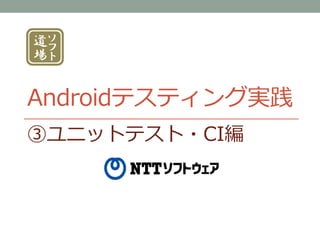 Androidテスティング実践
③ユニットテスト・CI編
 