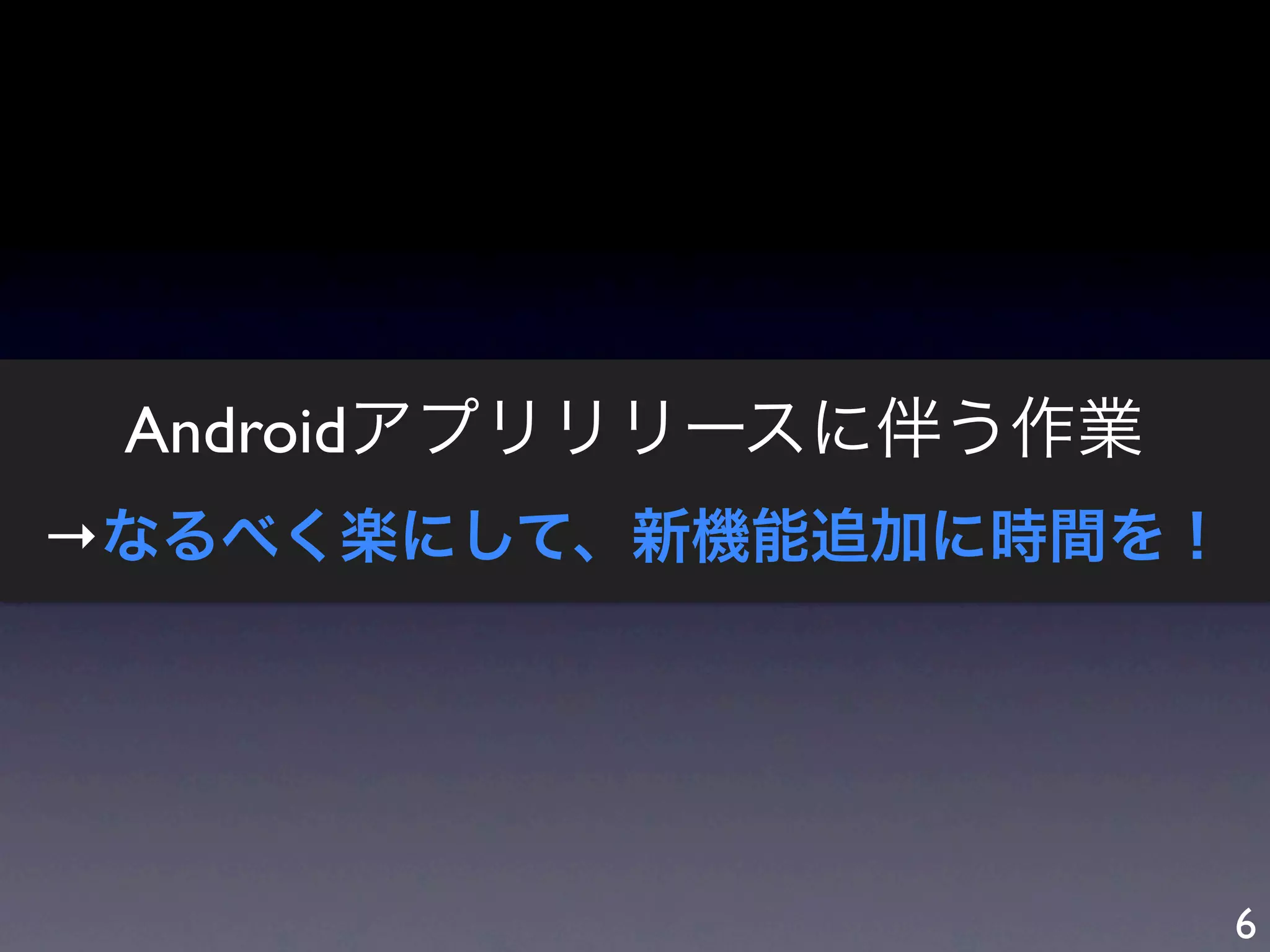 Androidアプリリリースに伴う作業
→なるべく楽にして、新機能追加に時間を！




                       6
 