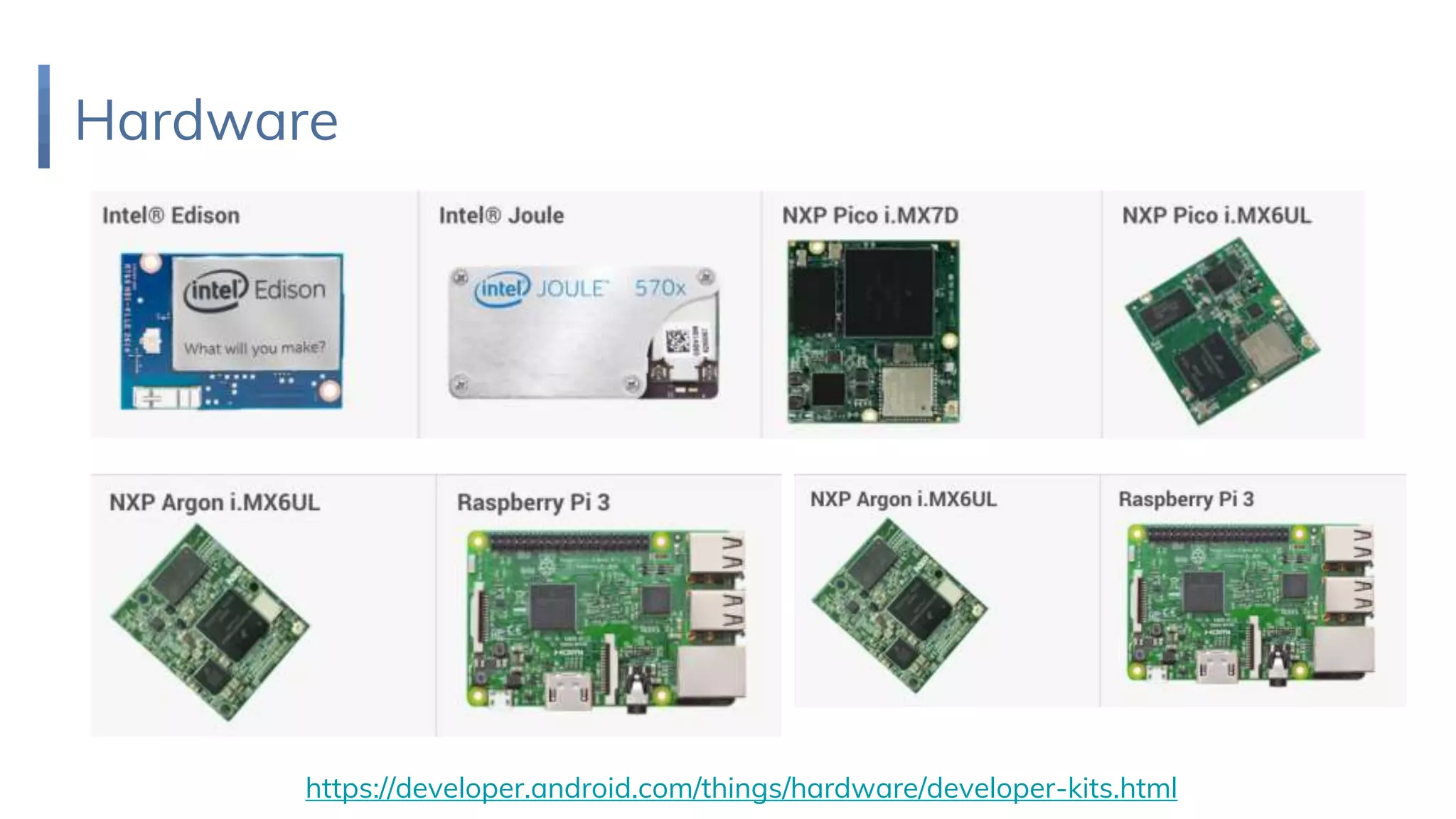 Hardware
https://developer.android.com/things/hardware/developer-kits.html
 