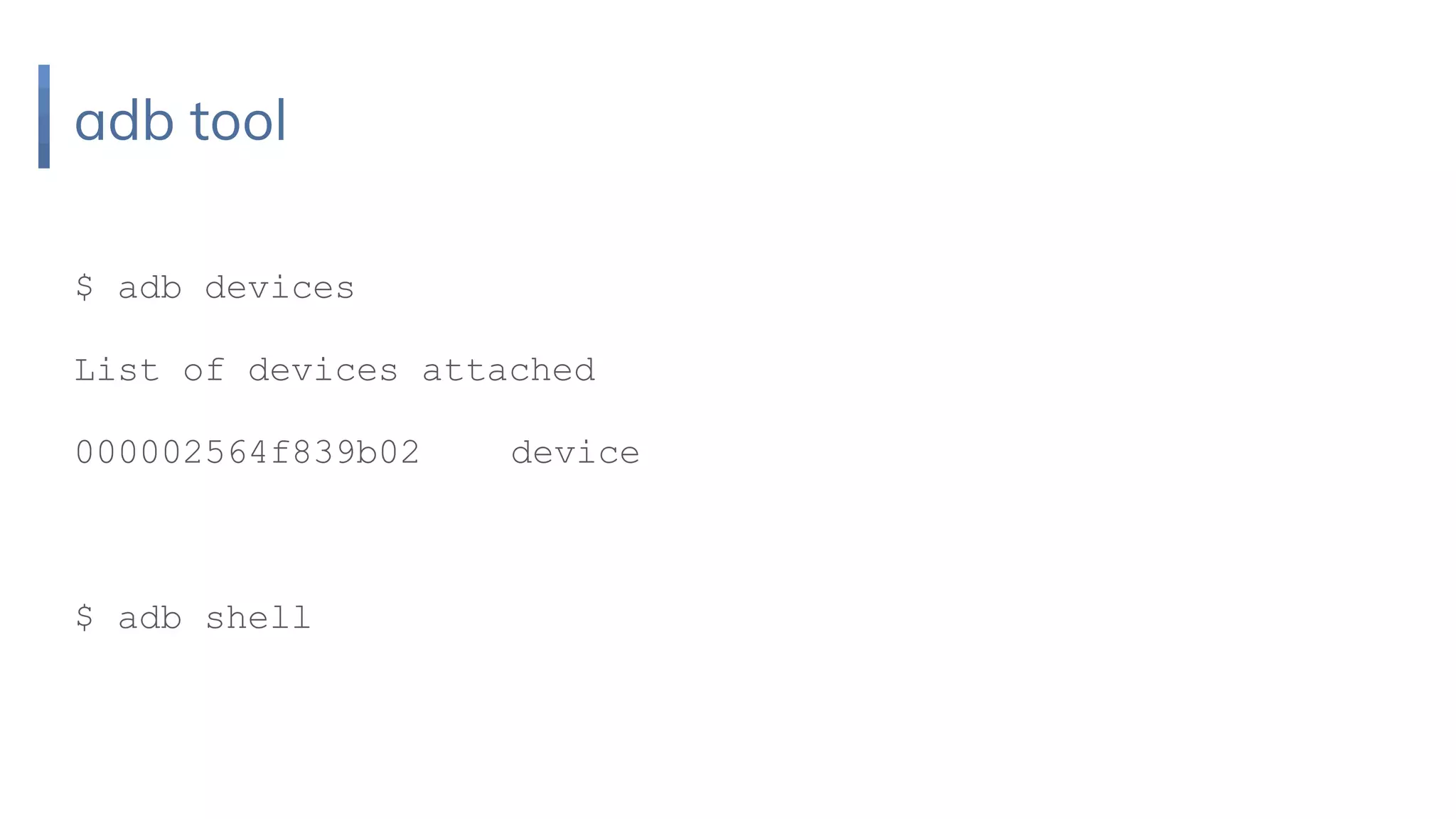 adb tool
$ adb devices
List of devices attached
000002564f839b02 device
$ adb shell
 
