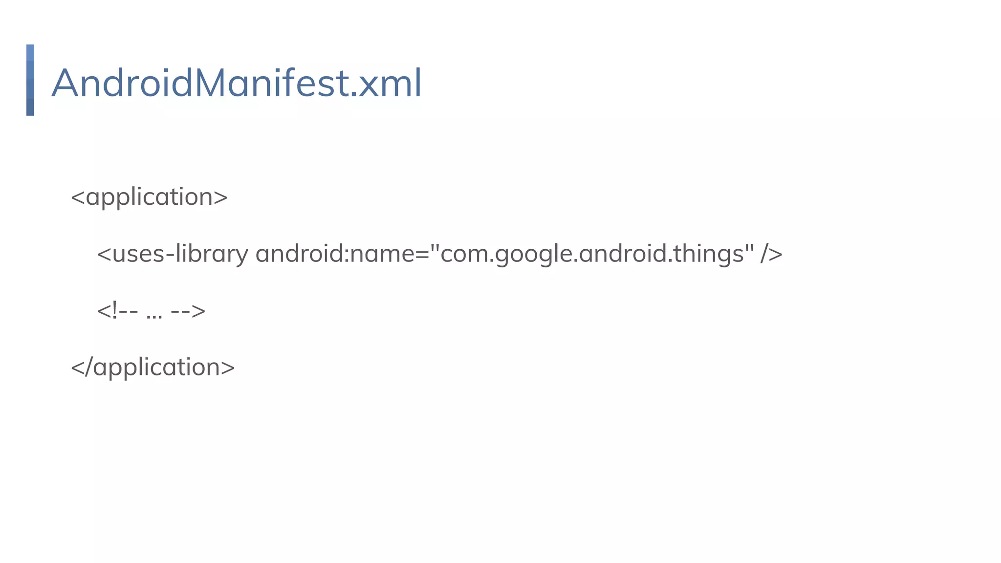 AndroidManifest.xml
<application>
<uses-library android:name="com.google.android.things" />
<!-- … -->
</application>
 