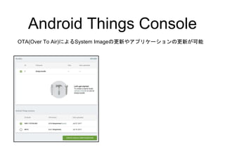 Android Things Console
OTA(Over To Air)によるSystem Imageの更新やアプリケーションの更新が可能
 
