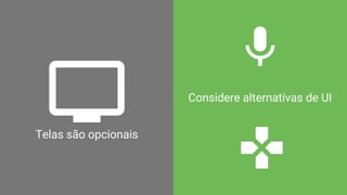 Telas são opcionais
Considere alternativas de UI
 