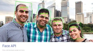 Face API
Photo credit developers.google.com/vision
 
