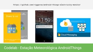 https://github.com/riggaroo/android-things-electricity-monitor
Codelab - Estação Meteorológica AndroidThings
 
