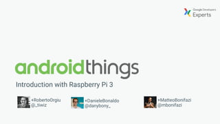 Introduction with Raspberry Pi 3
+RobertoOrgiu
@_tiwiz
+MatteoBonifazi
@mbonifazi
+DanieleBonaldo
@danybony_
 