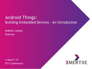 Android Things:
Building Embedded Devices – An Introduction
Mubeen Jukaku
Emertxe
4-March „17
EFY Conference
 