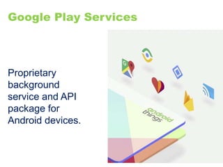 Google Play Services
Proprietary
background
service and API
package for
Android devices.
 