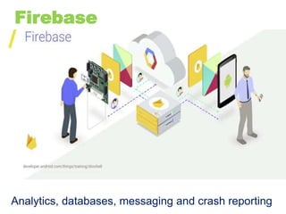 Firebase
Analytics, databases, messaging and crash reporting
 