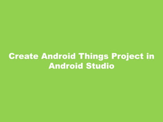 Create Android Things Project in
Android Studio
 