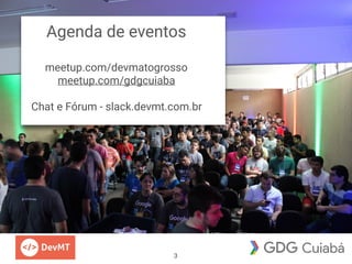 Agenda de eventos
meetup.com/devmatogrosso
meetup.com/gdgcuiaba
Chat e Fórum - slack.devmt.com.br
3
 