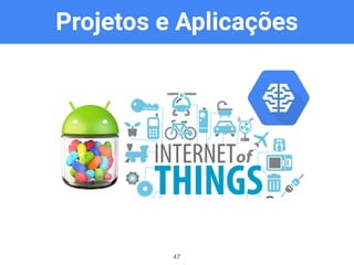 Projetos e Aplicações
47
 