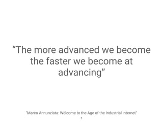 “The more advanced we become
the faster we become at
advancing”
"Marco Annunziata: Welcome to the Age of the Industrial Internet"
7
 