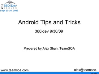 Android Tips and Tricks
                  360idev 9/30/09



            Prepared by Alex Shah, TeamSOA




www.teamsoa.com                          alex@teamsoa.
 
