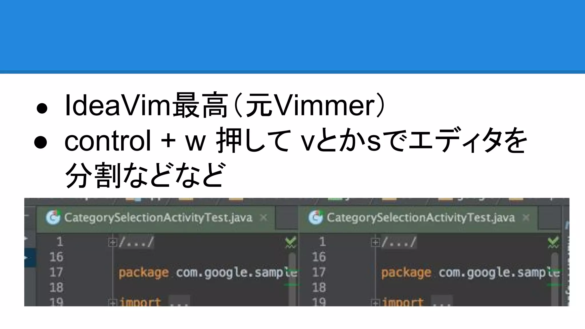 ● IdeaVim最高（元Vimmer）
● control + w 押して vとかsでエディタを
分割などなど
 